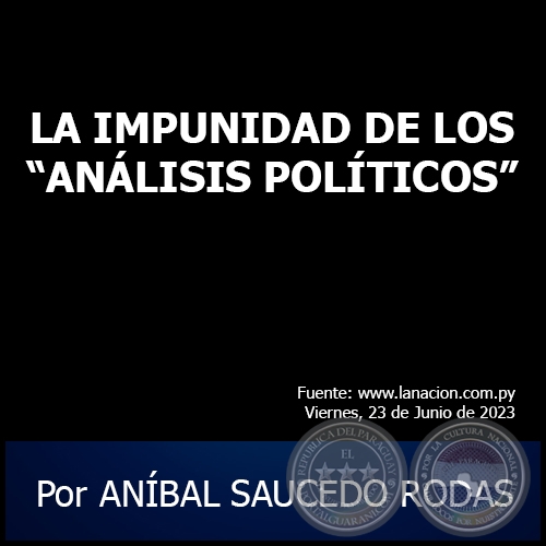 LA IMPUNIDAD DE LOS ANÁLISIS POLÍTICOS - Por ANÍBAL SAUCEDO RODAS - Viernes, 23 de Junio de 2023